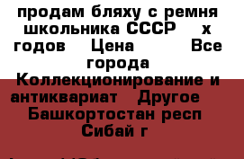 продам бляху с ремня школьника СССР 50-х годов. › Цена ­ 650 - Все города Коллекционирование и антиквариат » Другое   . Башкортостан респ.,Сибай г.